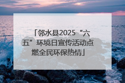 邻水县2025“六五”环境日宣传活动点燃全民环保热情