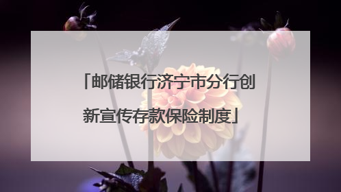 邮储银行济宁市分行创新宣传存款保险制度