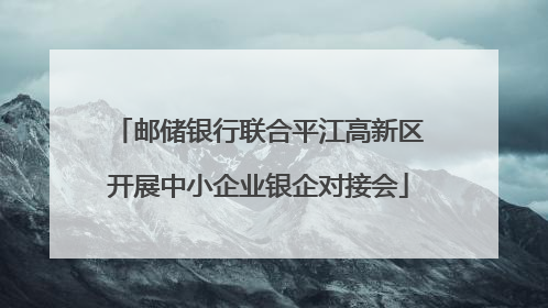 邮储银行联合平江高新区开展中小企业银企对接会