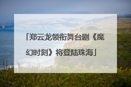郑云龙领衔舞台剧《魔幻时刻》将登陆珠海