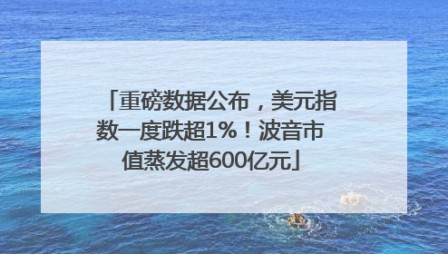重磅数据公布，美元指数一度跌超1%！波音市值蒸发超600亿元