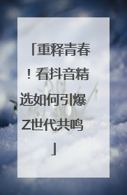 重释青春！看抖音精选如何引爆Z世代共鸣