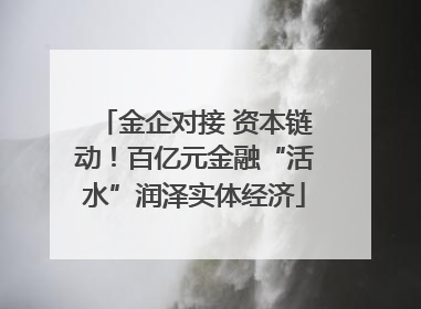 金企对接 资本链动！百亿元金融“活水”润泽实体经济