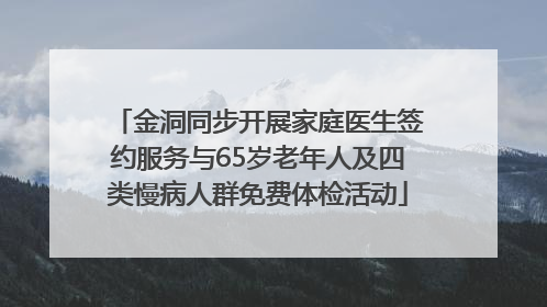 金洞同步开展家庭医生签约服务与65岁老年人及四类慢病人群免费体检活动