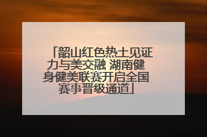 韶山红色热土见证力与美交融 湖南健身健美联赛开启全国赛事晋级通道