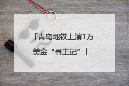 青岛地铁上演1万美金“寻主记”