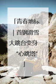 青春地标｜首钢滑雪大跳台变身“心跳塔”