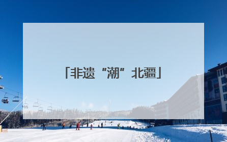 非遗“潮”北疆