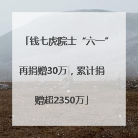 钱七虎院士“六一”再捐赠30万，累计捐赠超2350万