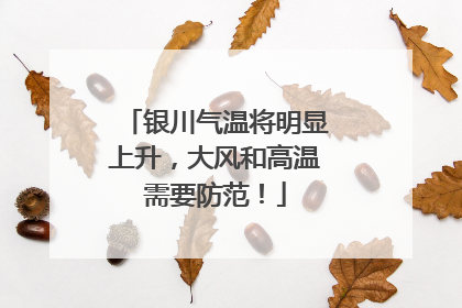 银川气温将明显上升，大风和高温需要防范！