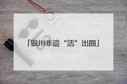 银川非遗“活”出圈