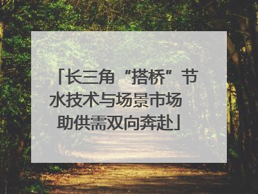 长三角“搭桥”节水技术与场景市场 助供需双向奔赴