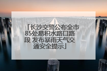 长沙交警公布全市85处易积水路口路段 发布暴雨天气交通安全提示