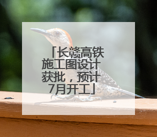 长赣高铁施工图设计获批，预计7月开工