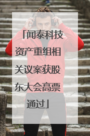闻泰科技资产重组相关议案获股东大会高票通过