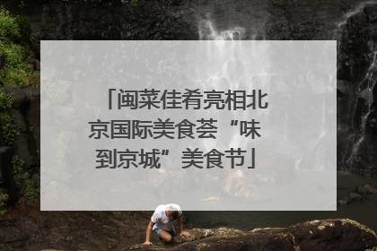 闽菜佳肴亮相北京国际美食荟“味到京城”美食节