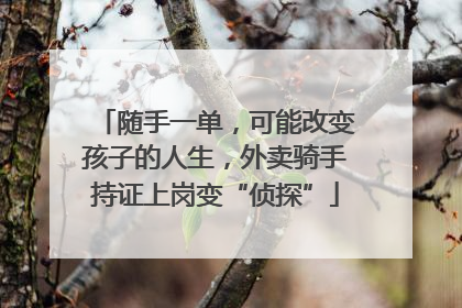 随手一单，可能改变孩子的人生，外卖骑手持证上岗变“侦探”