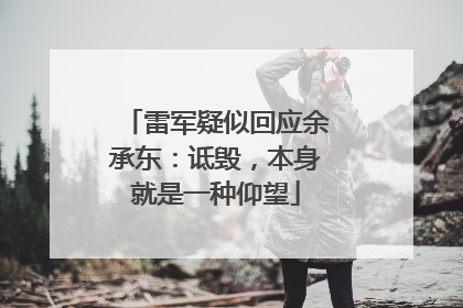 雷军疑似回应余承东：诋毁，本身就是一种仰望