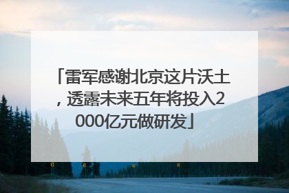 雷军感谢北京这片沃土，透露未来五年将投入2000亿元做研发