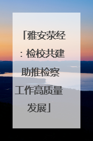 雅安荥经：检校共建 助推检察工作高质量发展