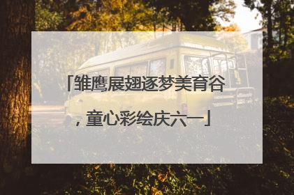 雏鹰展翅逐梦美育谷，童心彩绘庆六一