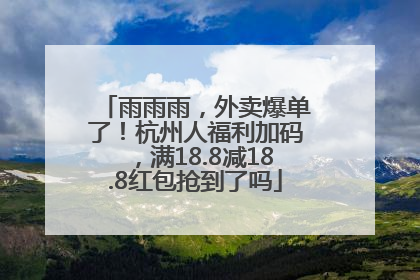 雨雨雨，外卖爆单了！杭州人福利加码，满18.8减18.8红包抢到了吗