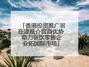 香港投资推广署在津推介营商优势 助力餐饮零售企业拓国际市场