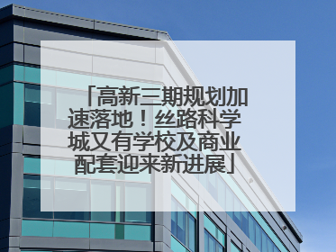 高新三期规划加速落地！丝路科学城又有学校及商业配套迎来新进展