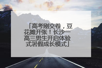 高考刚交卷，豆花摊开张！长沙一高三男生开启体验式暑假成长模式