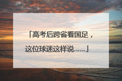 高考后跨省看国足，这位球迷这样说……
