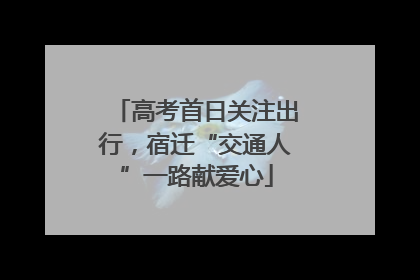 高考首日关注出行，宿迁“交通人”一路献爱心