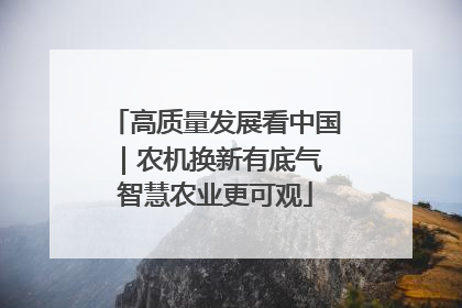 高质量发展看中国｜农机换新有底气 智慧农业更可观