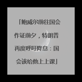 鲍威尔前往国会作证前夕，特朗普再度呼吁降息：国会该给他上上课