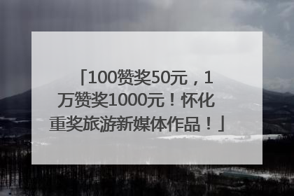100赞奖50元，1万赞奖1000元！怀化重奖旅游新媒体作品！