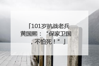 101岁抗战老兵黄国熙：“保家卫国，不怕死！”