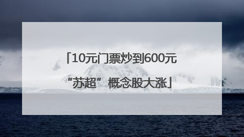 10元门票炒到600元 “苏超”概念股大涨