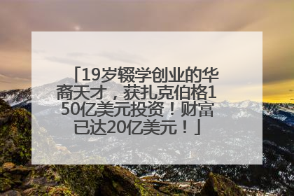 19岁辍学创业的华裔天才，获扎克伯格150亿美元投资！财富已达20亿美元！