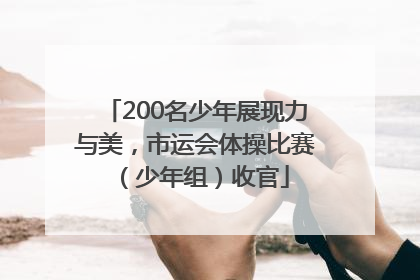 200名少年展现力与美，市运会体操比赛（少年组）收官