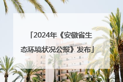 2024年《安徽省生态环境状况公报》发布