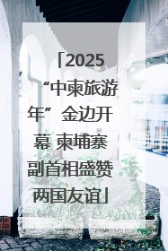 2025“中柬旅游年”金边开幕 柬埔寨副首相盛赞两国友谊