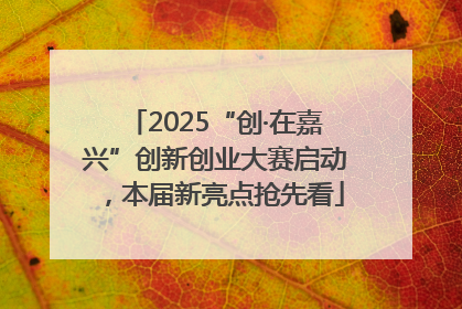 2025“创·在嘉兴”创新创业大赛启动，本届新亮点抢先看
