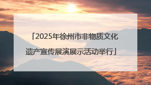 2025年徐州市非物质文化遗产宣传展演展示活动举行