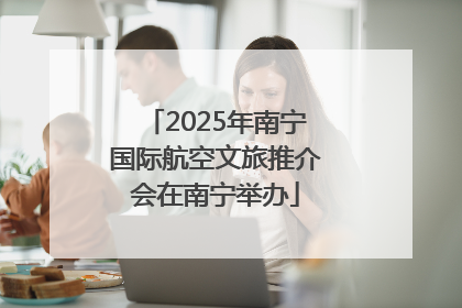 2025年南宁国际航空文旅推介会在南宁举办