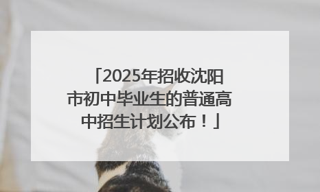 2025年招收沈阳市初中毕业生的普通高中招生计划公布！