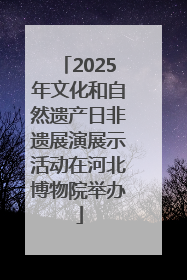 2025年文化和自然遗产日非遗展演展示活动在河北博物院举办