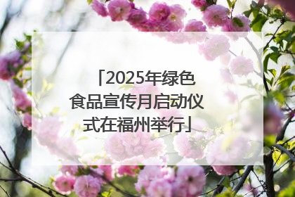 2025年绿色食品宣传月启动仪式在福州举行