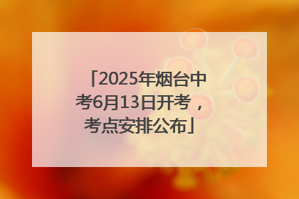 2025年烟台中考6月13日开考，考点安排公布
