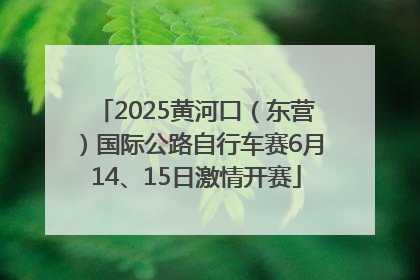 2025黄河口（东营）国际公路自行车赛6月14、15日激情开赛