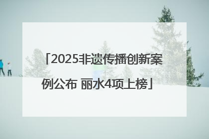 2025非遗传播创新案例公布 丽水4项上榜