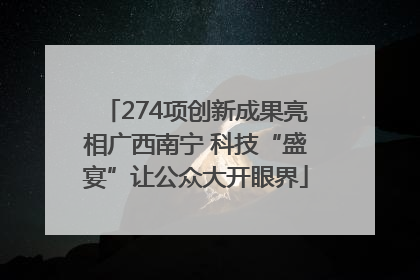 274项创新成果亮相广西南宁 科技“盛宴”让公众大开眼界